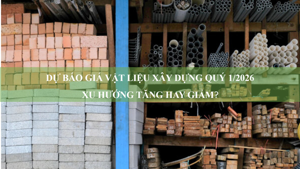 [CẬP NHẬT MỚI NHẤT] Dự báo giá vật liệu xây dựng quý 1/2026 - Xu hướng tăng hay giảm